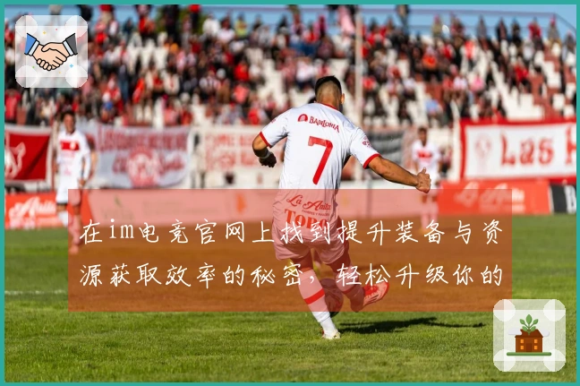 在im电竞官网上找到提升装备与资源获取效率的秘密，轻松升级你的游戏体验！