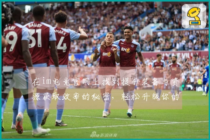 在im电竞官网上找到提升装备与资源获取效率的秘密，轻松升级你的游戏体验！