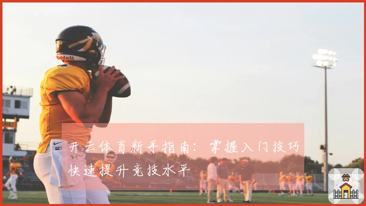 开云体育新手指南:掌握入门技巧快速提升竞技水平