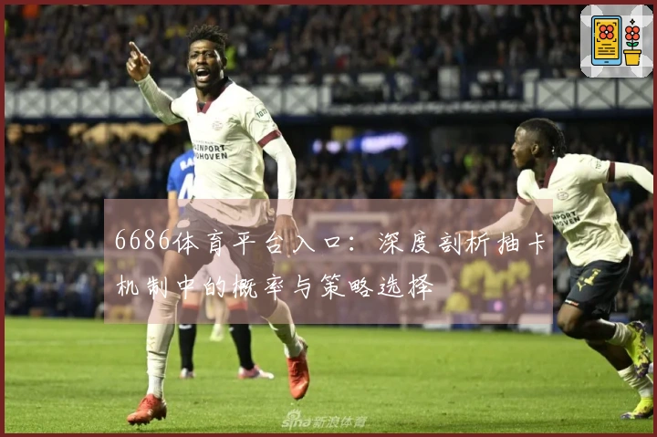 6686体育平台入口：深度剖析抽卡机制中的概率与策略选择