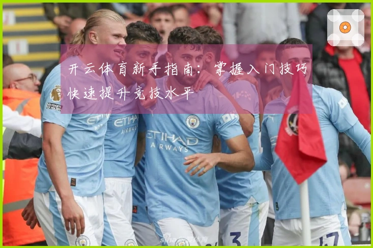开云体育新手指南：掌握入门技巧快速提升竞技水平