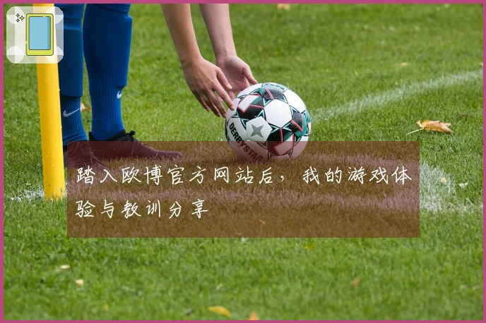 踏入欧博官方网站后，我的游戏体验与教训分享