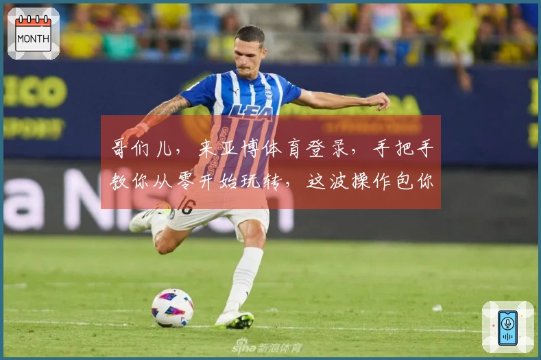 哥们儿，来亚博体育登录，手把手教你从零开始玩转，这波操作包你学会！